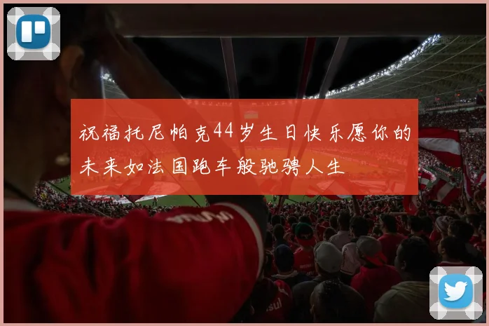 祝福托尼帕克44岁生日快乐愿你的未来如法国跑车般驰骋人生