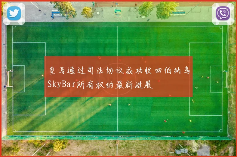 皇马通过司法协议成功收回伯纳乌SkyBar所有权的最新进展