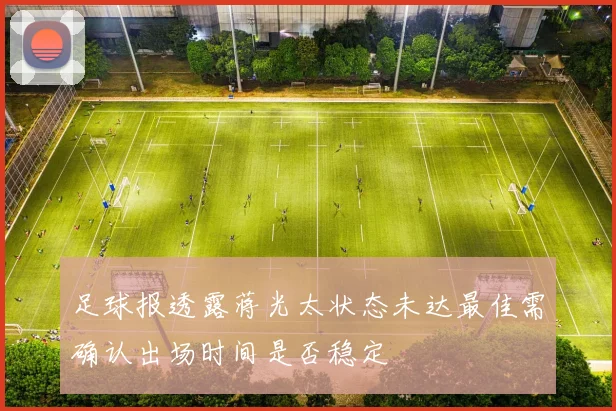 足球报透露蒋光太状态未达最佳需确认出场时间是否稳定