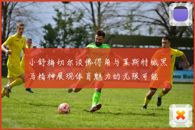 小舒梅切尔谈佛得角与莱斯特城黑马精神展现体育魅力的无限可能