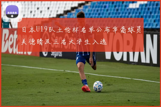 日本U19队土伦杯名单公布华裔球员关德晴及三名大学生入选