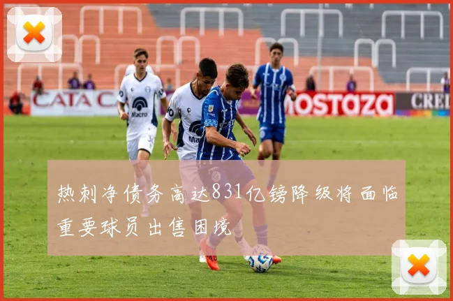 热刺净债务高达831亿镑降级将面临重要球员出售困境