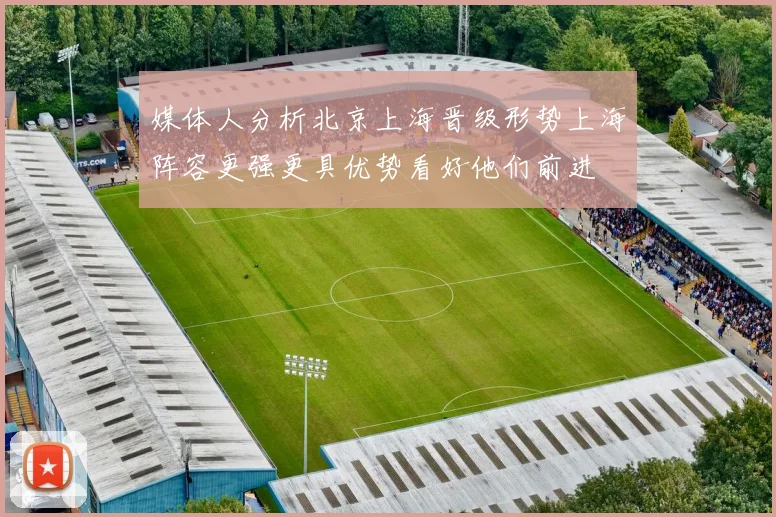 媒体人分析北京上海晋级形势上海阵容更强更具优势看好他们前进