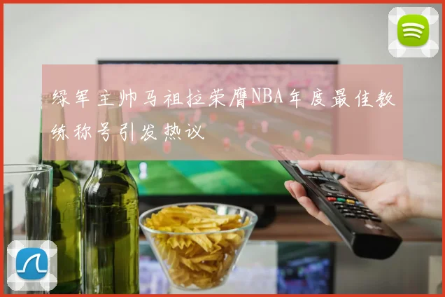 绿军主帅马祖拉荣膺NBA年度最佳教练称号引发热议