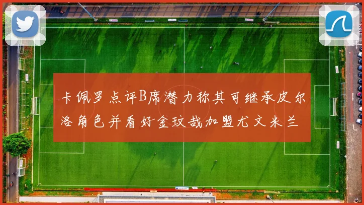 卡佩罗点评B席潜力称其可继承皮尔洛角色并看好金玟哉加盟尤文米兰